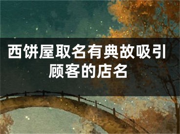西饼屋取名有典故吸引顾客的店名