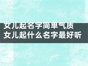女儿起名字简单气质 女儿起什么名字最好听