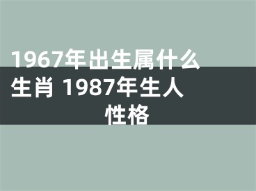 1967年出生属什么生肖 1987年生人性格
