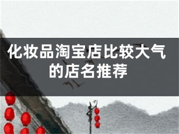 化妆品淘宝店比较大气的店名推荐