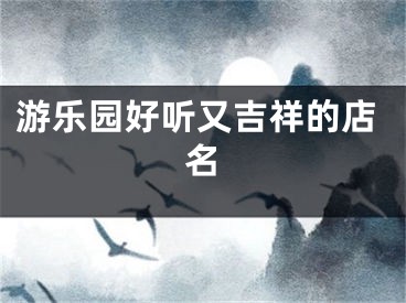 游乐园好听又吉祥的店名