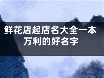 鲜花店起店名大全一本万利的好名字