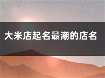 大米店起名最潮的店名