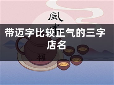 带迈字比较正气的三字店名