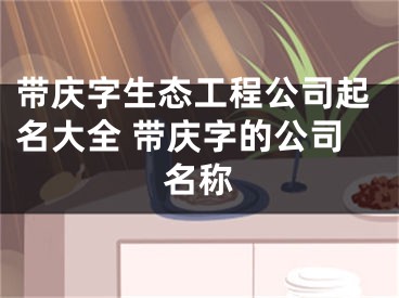 带庆字生态工程公司起名大全 带庆字的公司名称