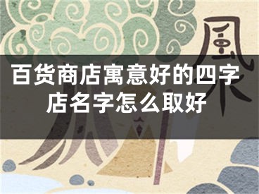 百货商店寓意好的四字店名字怎么取好