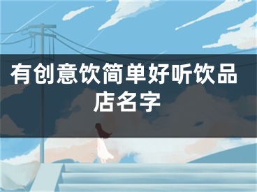 有创意饮简单好听饮品店名字