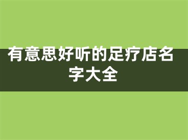 有意思好听的足疗店名字大全