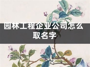 园林工程企业公司怎么取名字