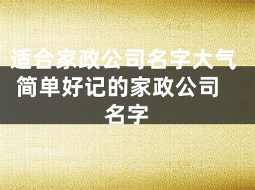 适合家政公司名字大气 简单好记的家政公司名字