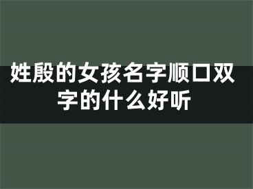 姓殷的女孩名字顺口双字的什么好听