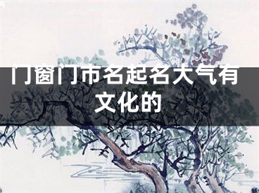 门窗门市名起名大气有文化的