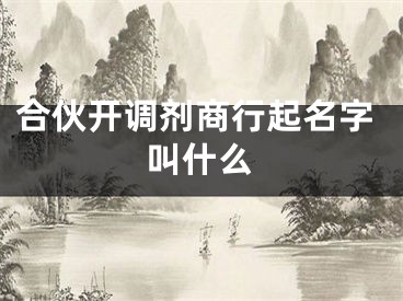 合伙开调剂商行起名字叫什么