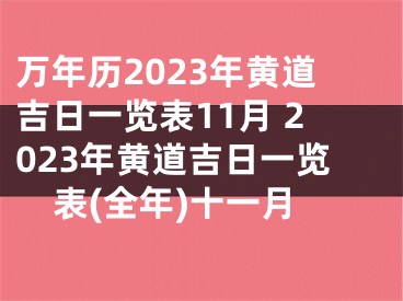 万年历2023年黄道吉日一览表11月 2023年黄道吉日一览表(全年)十一月