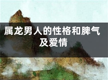 属龙男人的性格和脾气及爱情