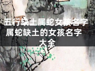 五行缺土属蛇女孩名字 属蛇缺土的女孩名字大全