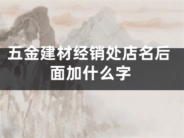 五金建材经销处店名后面加什么字