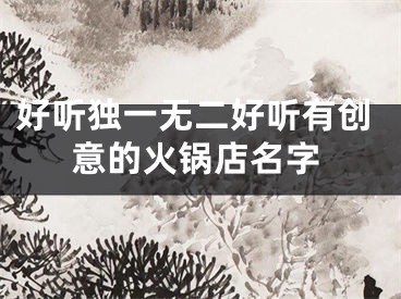 好听独一无二好听有创意的火锅店名字
