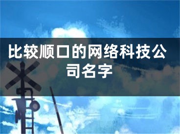 比较顺口的网络科技公司名字