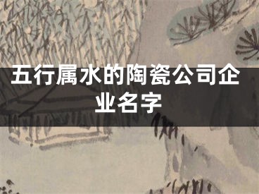 五行属水的陶瓷公司企业名字