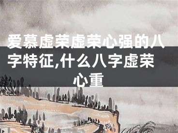 爱慕虚荣虚荣心强的八字特征,什么八字虚荣心重
