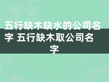 五行缺木缺水的公司名字 五行缺木取公司名字