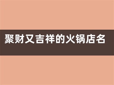 聚财又吉祥的火锅店名