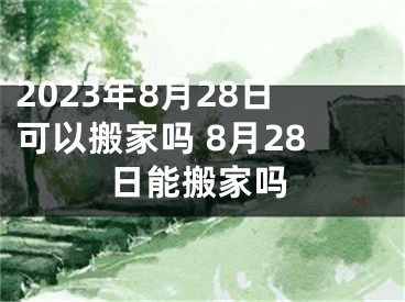 2023年8月28日可以搬家吗 8月28日能搬家吗