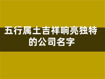 五行属土吉祥响亮独特的公司名字