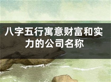 八字五行寓意财富和实力的公司名称