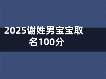 2025谢姓男宝宝取名100分