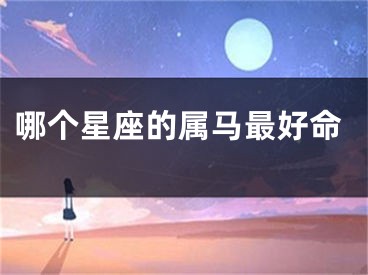 哪个星座的属马最好命