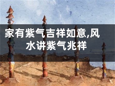 家有紫气吉祥如意,风水讲紫气兆祥