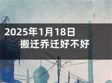 2025年1月18日搬迁乔迁好不好