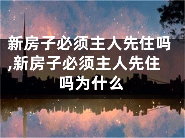 新房子必须主人先住吗,新房子必须主人先住吗为什么