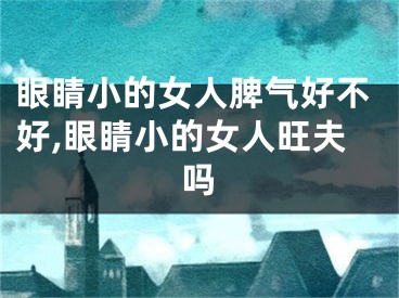 眼睛小的女人脾气好不好,眼睛小的女人旺夫吗