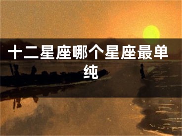 十二星座哪个星座最单纯