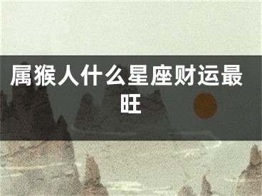 属猴人什么星座财运最旺
