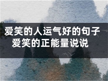 爱笑的人运气好的句子 爱笑的正能量说说
