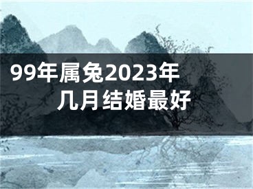 99年属兔2023年几月结婚最好