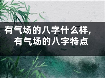 有气场的八字什么样,有气场的八字特点