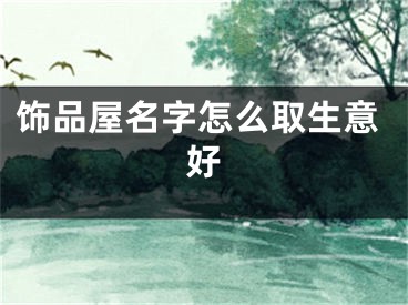 饰品屋名字怎么取生意好