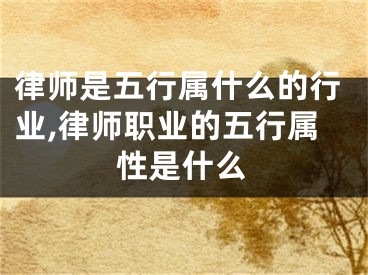 律师是五行属什么的行业,律师职业的五行属性是什么