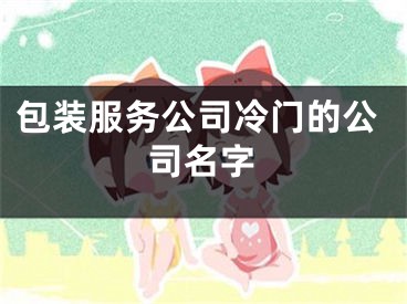 包装服务公司冷门的公司名字