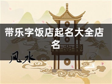 带乐字饭店起名大全店名