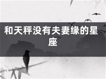 和天秤没有夫妻缘的星座
