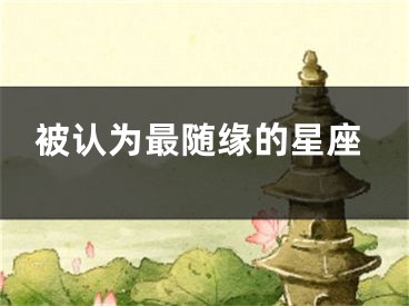 被认为最随缘的星座