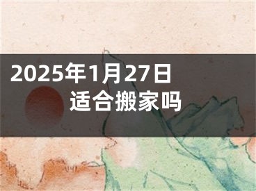 2025年1月27日适合搬家吗