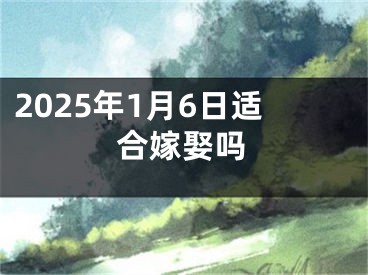 2025年1月6日适合嫁娶吗