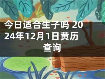 今日适合生子吗 2024年12月1日黄历查询